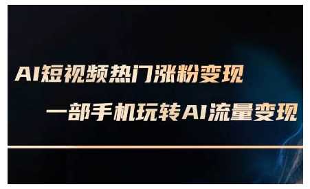 AI短视频热门涨粉变现课，AI数字人制作短视频超级变现实操课，一部手机玩转短视频变现-4158创业网