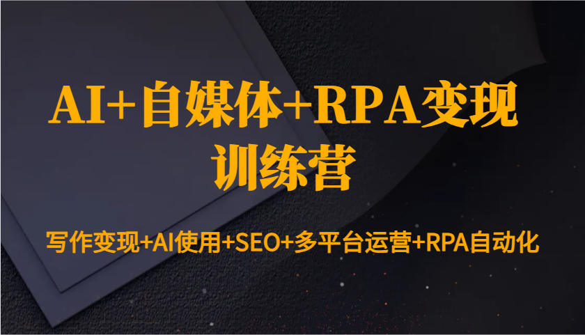 AI+自媒体+RPA变现训练营：写作变现+AI使用+SEO+多平台运营+RPA自动化-4158创业网