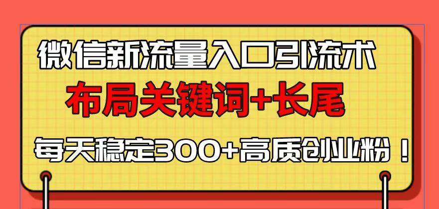 （13897期）微信新流量入口引流术，布局关键词+长尾，每天稳定300+高质创业粉！-4158创业网