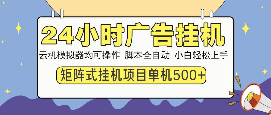 （13895期）24小时全自动广告挂机 矩阵式操作 单机收益500+ 小白也能轻松上手-4158创业网