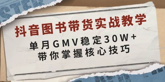 （13890期）抖音图书带货实战教学，单月GMV稳定30W+，带你掌握核心技巧-4158创业网