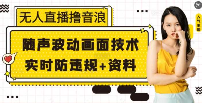 无人直播撸音浪+随声波动画面技术+实时防违规+资料【揭秘】-4158创业网