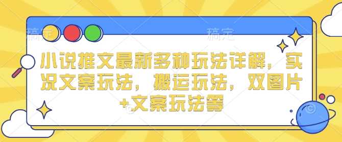 小说推文最新多种玩法详解，实况文案玩法，搬运玩法，双图片+文案玩法等-4158创业网