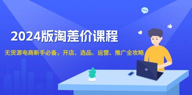 （13871期）2024版淘差价课程，无货源电商新手必备，开店、选品、运营、推广全攻略-4158创业网