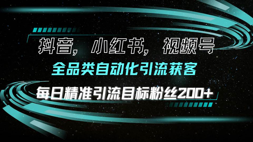 （13876期）抖音小红书视频号全品类自动化引流获客，每日精准引流目标粉丝200+-4158创业网