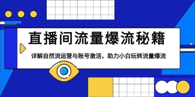 （13860期）直播间流量爆流秘籍，详解自然流运营与账号激活，助力小白玩转流量爆流-4158创业网
