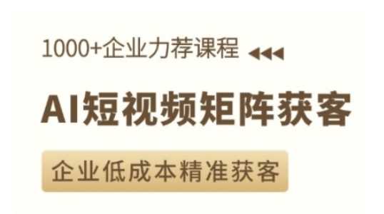 AI短视频矩阵获客实操课，企业低成本精准获客-4158创业网