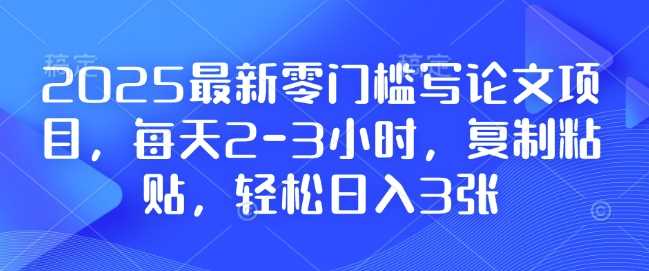 2025最新零门槛写论文项目，每天2-3小时，复制粘贴，轻松日入3张，附详细资料教程【揭秘】-4158创业网