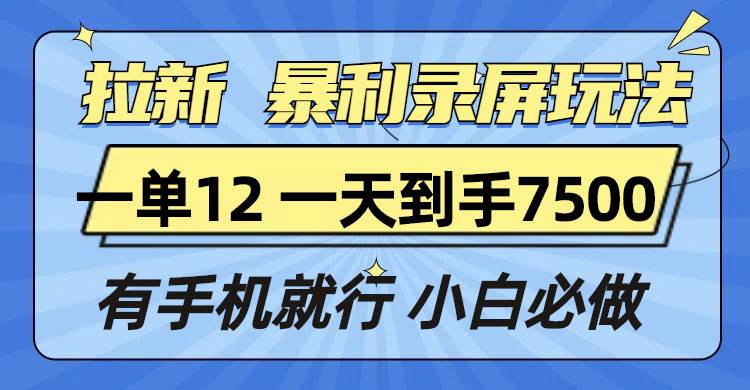 （13836期）拉新暴利录屏玩法，一单12块，一天到手7500，有手机就行-4158创业网