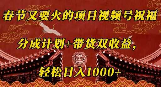 春节又要火的项目视频号祝福，分成计划+带货双收益，轻松日入几张【揭秘】-4158创业网