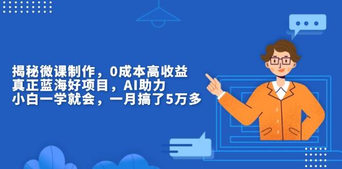 （13838期）揭秘微课制作，0成本高收益，真正蓝海好项目，AI助力，小白一学就会，…-4158创业网