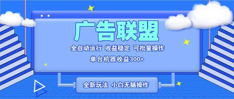 （13842期）全新广告联盟最新玩法 全自动脚本运行单机300+ 项目稳定新手小白可做-4158创业网