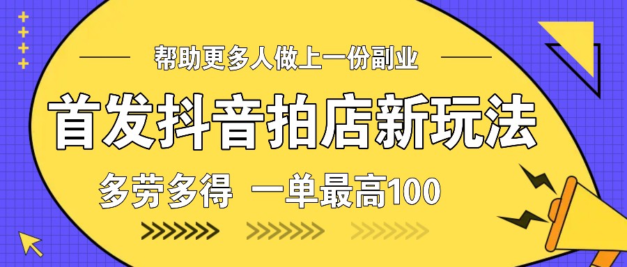 首发抖音拍店新玩法，多劳多得 一单最高100-4158创业网