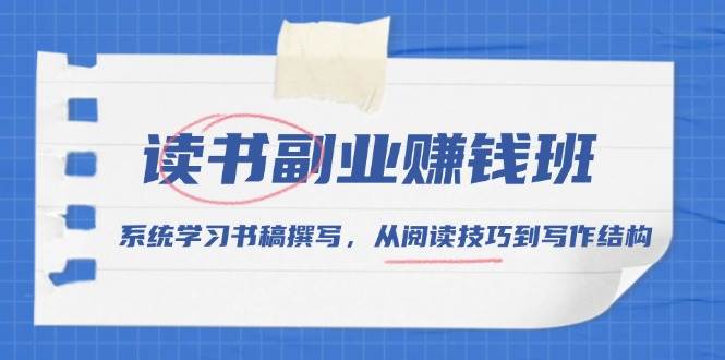 （13829期）读书副业赚钱班，系统学习书稿撰写，从阅读技巧到写作结构-4158创业网