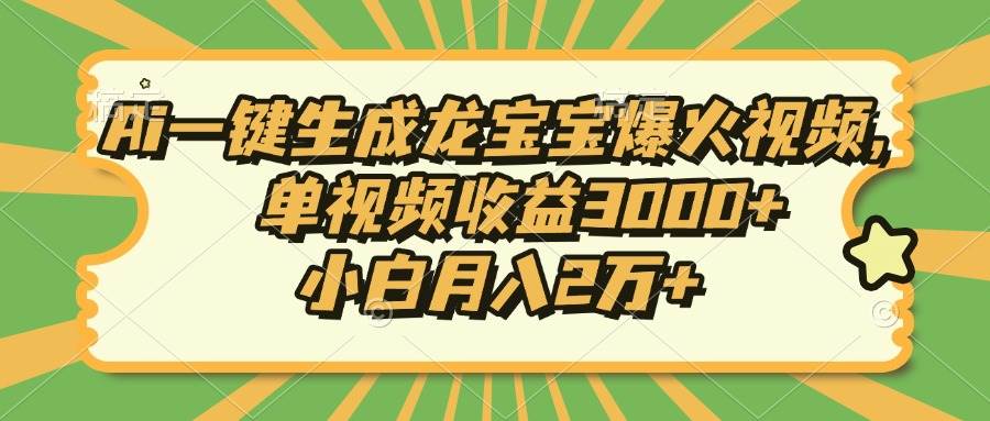 （13819期）Ai一键生成龙宝宝爆火视频，单视频收益3000+，小白月入2万+-4158创业网