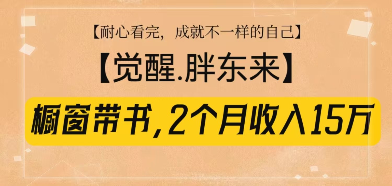 橱窗带书《觉醒，胖东来》，2个月收入15W，没难度只照做！-4158创业网
