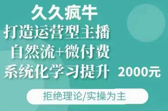 久久疯牛·自然流+微付费(12月23更新)打造运营型主播，包11月+12月-4158创业网