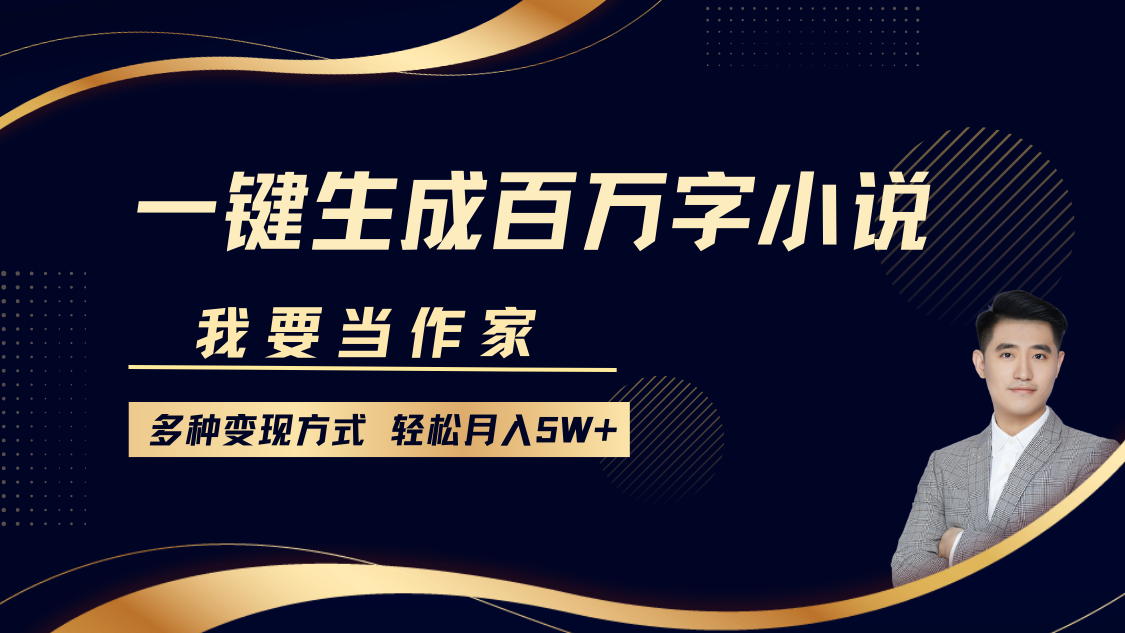 我要当作家，一键生成百万字小说，多种变现方式，轻松月入5W+-4158创业网