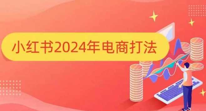 小红书2024年电商打法，手把手教你如何打爆小红书店铺-4158创业网