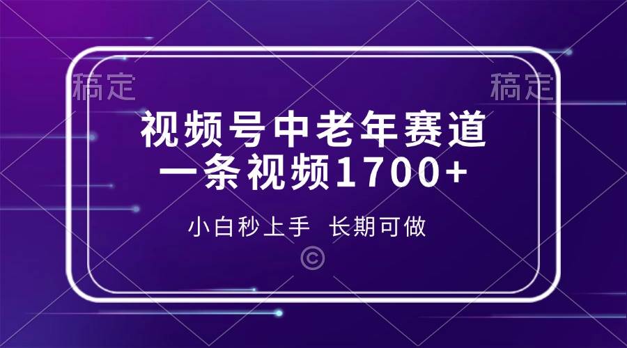 （13781期）视频号中老年赛道，一条视频1700+，小白秒上手，长期可做-4158创业网