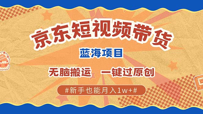 京东短视频带货 2025新风口 批量搬运 单号月入过万 上不封顶-4158创业网
