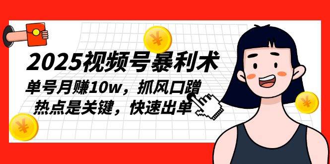 （13793期）2025视频号暴利术，单号月赚10w，抓风口蹭热点是关键，快速出单-4158创业网