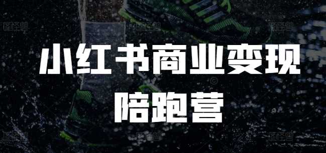 小红书商业变现陪跑营，小红书电商教程-4158创业网