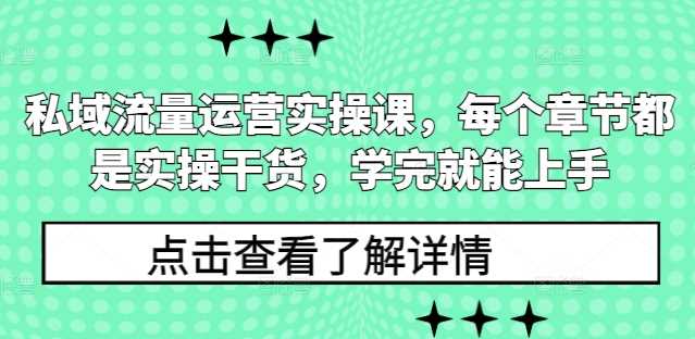 私域流量运营实操课，每个章节都是实操干货，学完就能上手-4158创业网