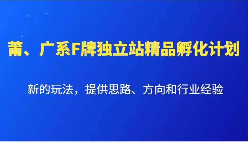 莆、广系F牌独立站精品孵化计划，新的玩法，提供思路、方向和行业经验-4158创业网