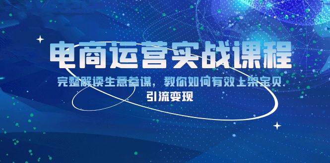 （13763期）电商运营实战课程：完整解读生意参谋，教你如何有效上架宝贝，引流变现-4158创业网
