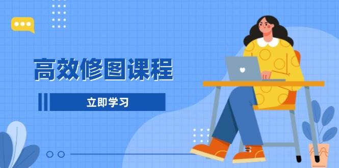 高效修图课程：教你后期处理图片，1分钟快修3分钟精修，提升修图效率-4158创业网