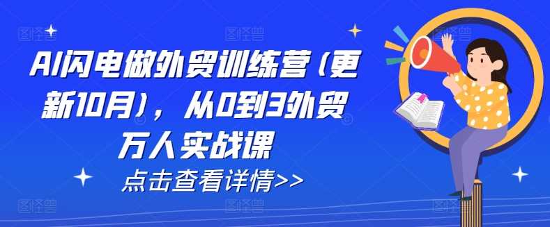 AI闪电做外贸训练营(更新12月)，从0到3外贸万人实战课-4158创业网