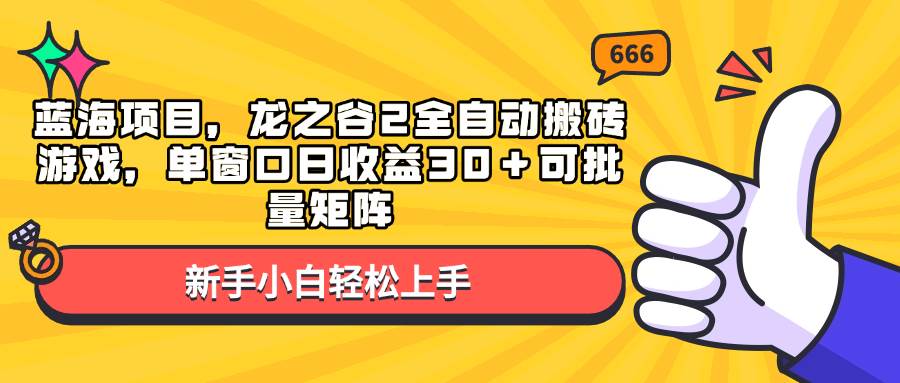 （13769期）蓝海项目，龙之谷2全自动搬砖游戏，单窗口日收益30＋可批量矩阵-4158创业网