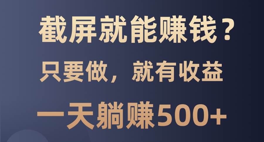 （13767期）截屏就能赚钱？0门槛，只要做，100%有收益的一个项目，一天躺赚500+-4158创业网