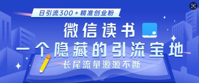 微信读书，一个隐藏的引流宝地，不为人知的小众打法，日引流300+精准创业粉，长尾流量源源不断-4158创业网