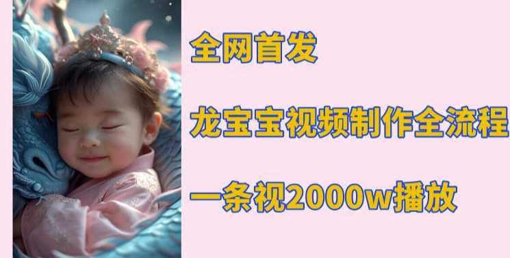 全网首发，龙宝宝视频制作教程，一条视频2000w播放-4158创业网