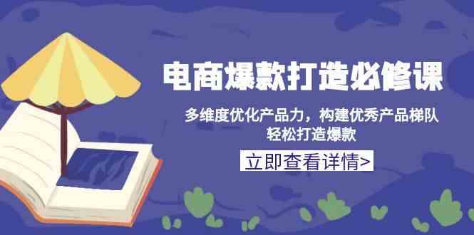 电商爆款打造必修课：多维度优化产品力，构建优秀产品梯队，轻松打造爆款-4158创业网