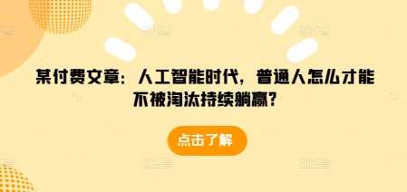 某付费文章：人工智能时代，普通人怎么才能不被淘汰持续躺赢?-4158创业网