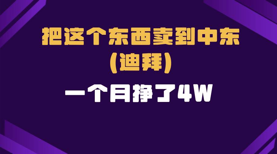 （13740期）跨境电商一个人在家把货卖到迪拜，暴力项目拆解-4158创业网