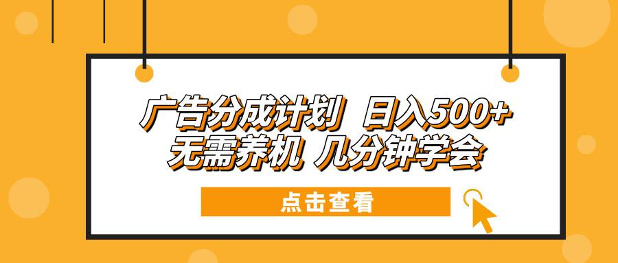 （13741期）广告分成计划 日入500+ 无需养机 几分钟学会-4158创业网