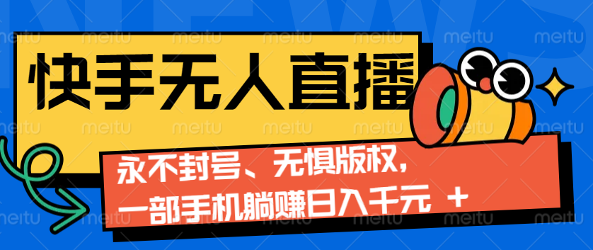 2024快手无人直播9.0神技来袭：永不封号、无惧版权，一部手机躺赚日入千元+-4158创业网