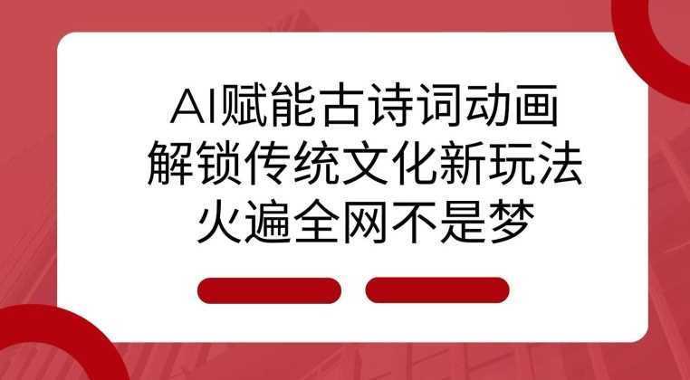 AI 赋能古诗词动画：解锁传统文化新玩法，火遍全网不是梦!-4158创业网