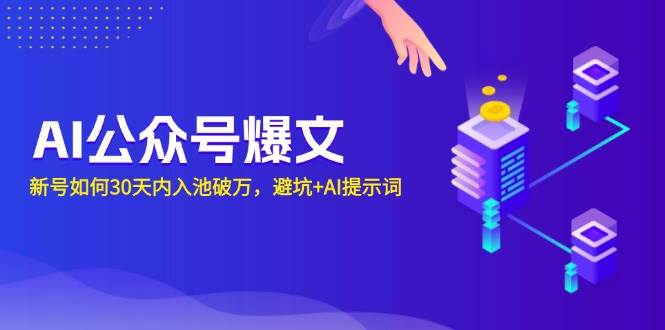 （13739期）AI公众号爆文：新号如何30天内入池破万，避坑+AI提示词-4158创业网