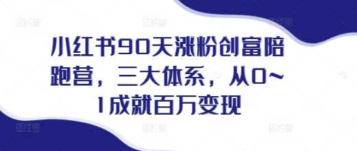 小红书90天涨粉创富陪跑营，​三大体系，从0~1成就百万变现，做小红书的最后一站-4158创业网