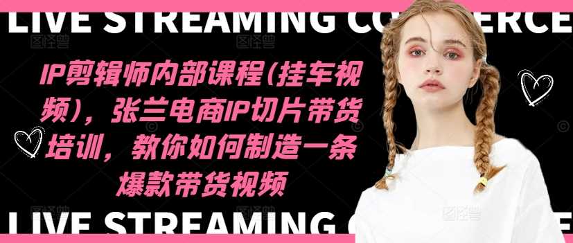 IP剪辑师内部课程(挂车视频)（更新12月），张兰电商IP切片带货培训，教你如何制造一条爆款带货视频-4158创业网