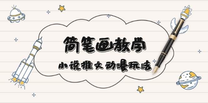 （13717期）简 笔 画 教 学，小说推文动漫玩法，提供多种爆点文案写法，引爆社交媒体-4158创业网
