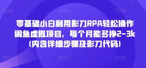 零基础小白利用影刀RPA轻松操作闲鱼虚拟项目，每个月能多挣2-3k(内含详细步骤及影刀代码)-4158创业网
