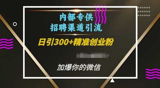 内部招聘渠道日引流300+创业粉，加爆你的微信【揭秘】-4158创业网