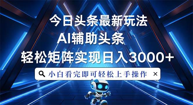 （13683期）今日头条最新玩法，思路简单，AI辅助，复制粘贴轻松矩阵日入3000+-4158创业网