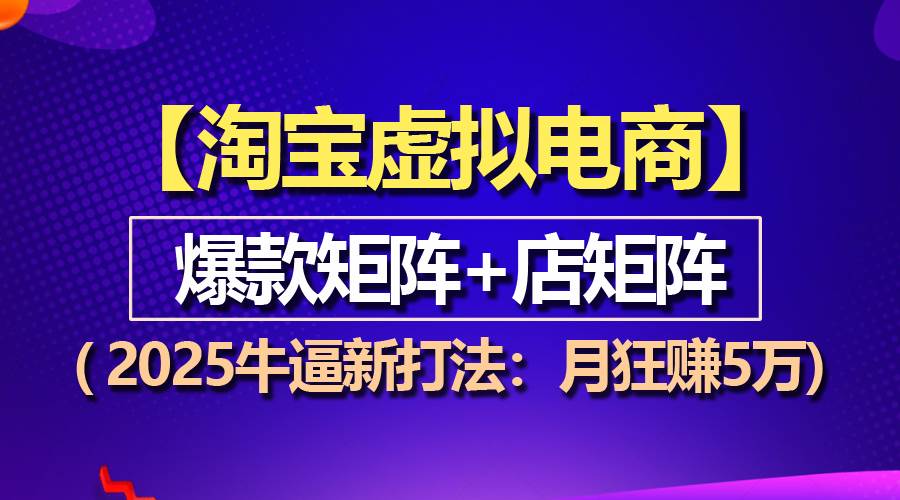 （13687期）【淘宝虚拟项目】2025牛逼新打法：爆款矩阵+店矩阵，月狂赚5万-4158创业网